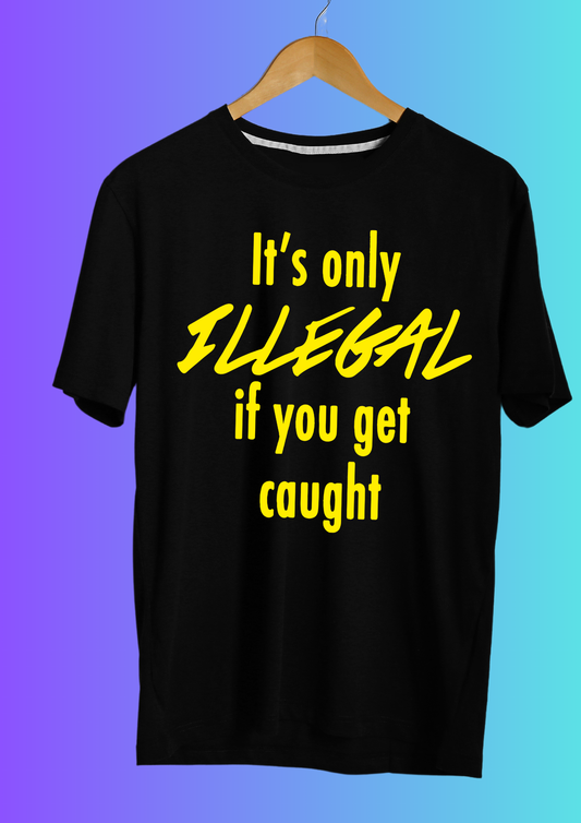 It’s Only Illegal If You Get Caught T-shirt