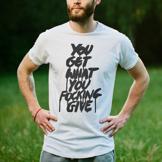 You get what you fucking give T-shirt