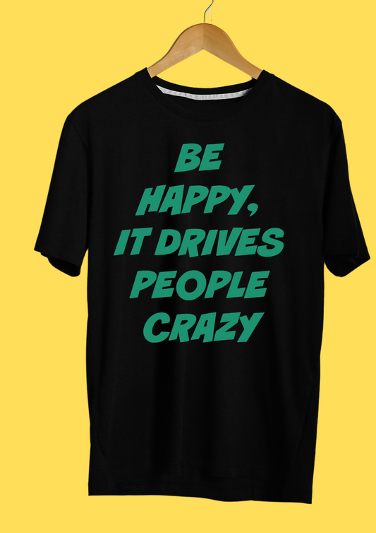 Be Happy, It Drives People Crazy T-shirt