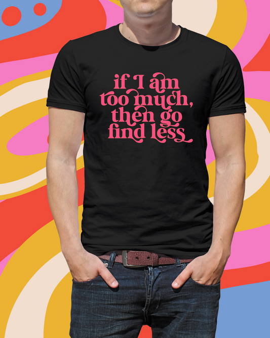 If I am Too Much The Go Find Less T-shirt
