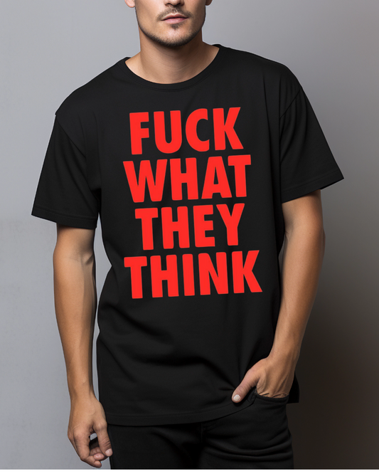 Fuck What They Think T-shirt