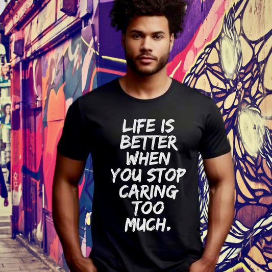 Life is better when you stop caring too much T-shirt